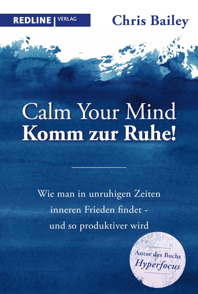 Calm your mind – Komm zur Ruhe!: Wie man in unruhigen Zeiten inneren Frieden findet – und so produktiver wird - Chris Bailey