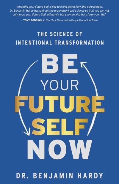 Be Your Future Self Now: The Science of Intentional Transformation - Dr. Benjamin Hardy
